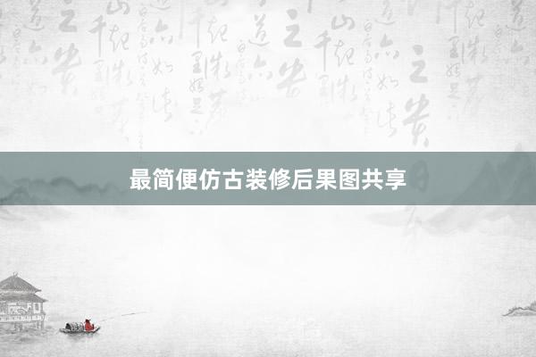 最简便仿古装修后果图共享
