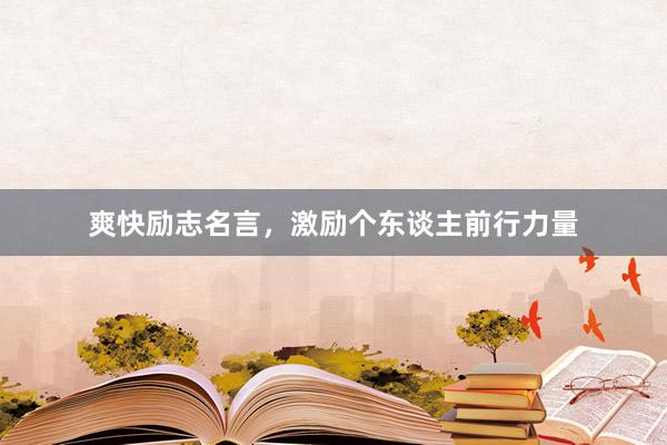 爽快励志名言，激励个东谈主前行力量