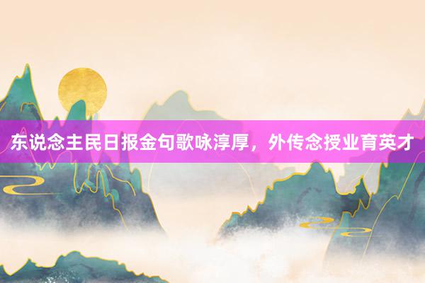 东说念主民日报金句歌咏淳厚，外传念授业育英才