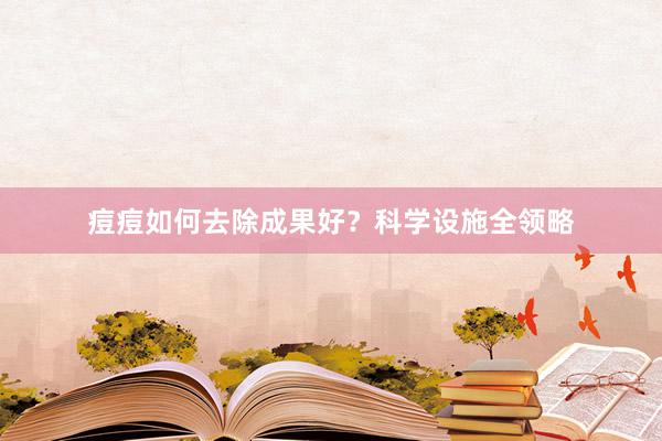 痘痘如何去除成果好？科学设施全领略