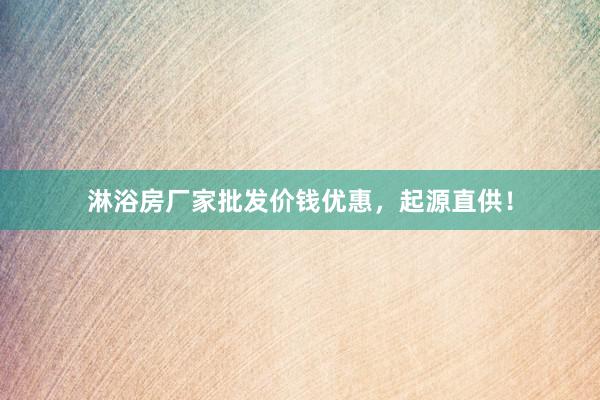 淋浴房厂家批发价钱优惠，起源直供！