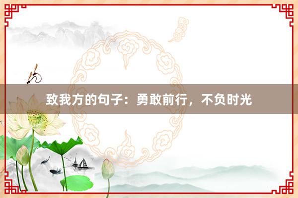 致我方的句子：勇敢前行，不负时光