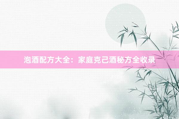 泡酒配方大全：家庭克己酒秘方全收录