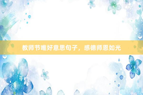 教师节唯好意思句子，感德师恩如光