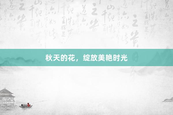 秋天的花，绽放美艳时光
