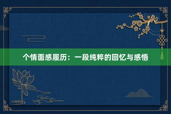 个情面感履历:一段纯粹的回忆与感悟